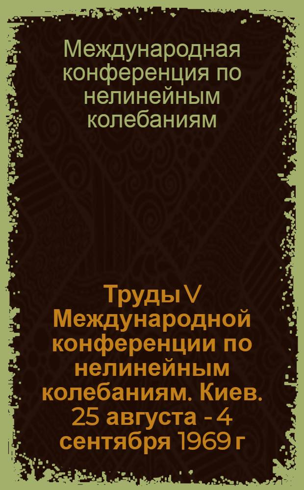 Труды V Международной конференции по нелинейным колебаниям. Киев. 25 августа - 4 сентября 1969 г. : В 4 т.