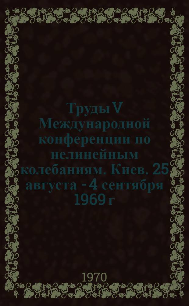 Труды V Международной конференции по нелинейным колебаниям. Киев. 25 августа - 4 сентября 1969 г : [В 4 т.]. Т. 2 : Качественные методы теории нелинейных колебаний