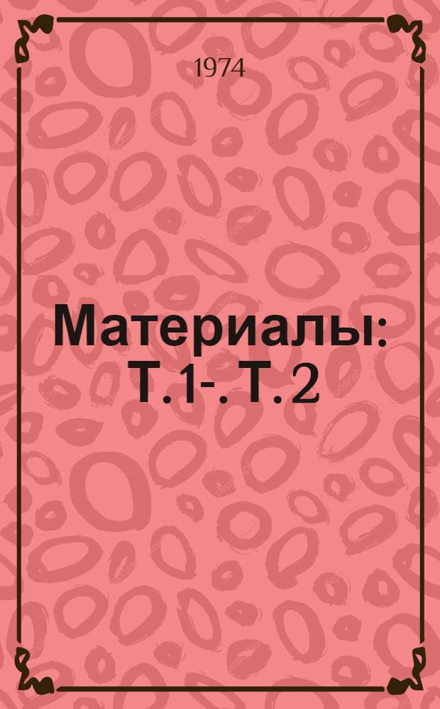 [Материалы] : Т. 1-. Т. 2