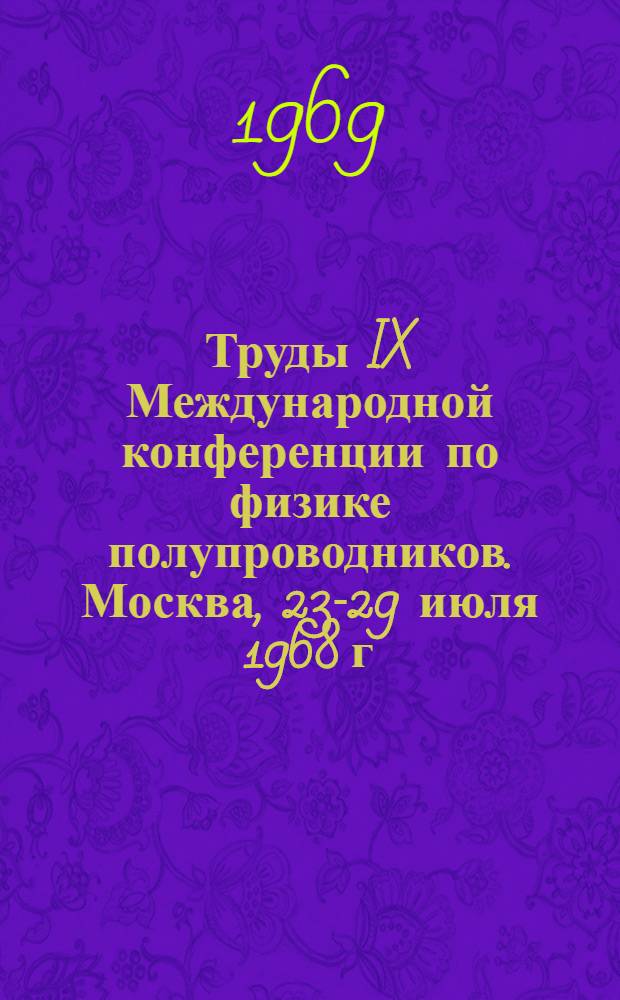 Труды IX Международной конференции по физике полупроводников. Москва, 23-29 июля 1968 г : Т. 1-. Т. 2