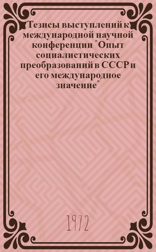 Тезисы выступлений к международной научной конференции "Опыт социалистических преобразований в СССР и его международное значение". Ташкент, октябрь 1972 г : Ч. 1-2. Ч. 1 : Опыт социалистических преобразований в СССР и экономические проблемы современного этапа некапиталистического развития освободившихся стран