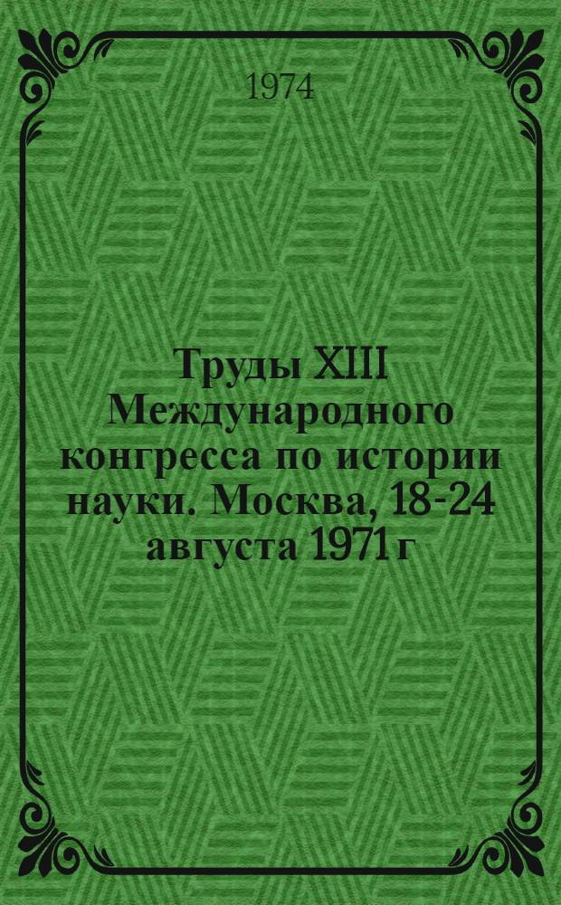 Труды XIII Международного конгресса по истории науки. Москва, 18-24 августа 1971 г : [Секция 1-. [Секция 7 : История химии (включая фармацию)]