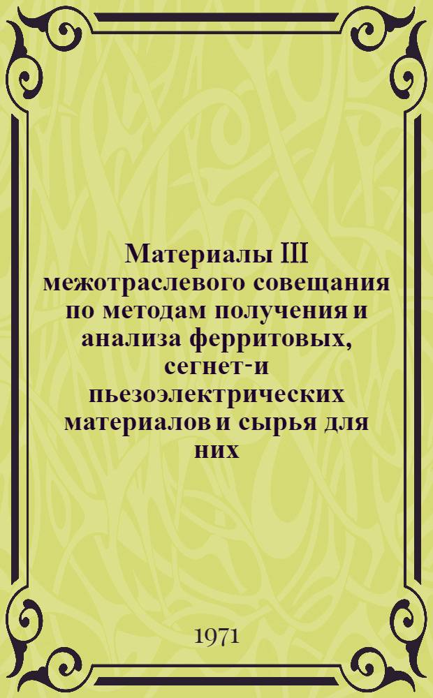 Материалы III межотраслевого совещания по методам получения и анализа ферритовых, сегнето- и пьезоэлектрических материалов и сырья для них. [16-20 мая 1969 г.]. Ч. 2