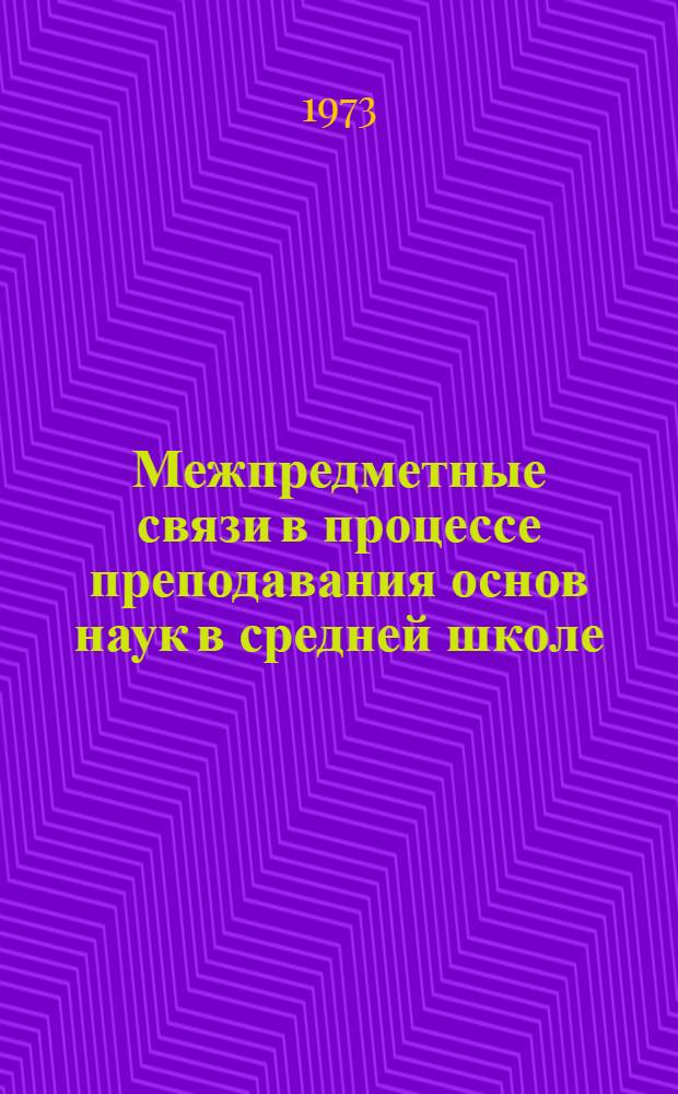 Межпредметные связи в процессе преподавания основ наук в средней школе : (Тезисы всесоюз. конф.) 10-12 окт