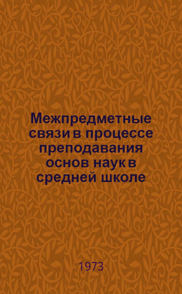 Межпредметные связи в процессе преподавания основ наук в средней школе : (Тезисы всесоюз. конф.) 10-12 окт. Ч. 2