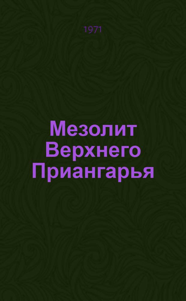 Мезолит Верхнего Приангарья : [Сборник статей. Ч. 1 : Памятники Ангаро-Бельского и Ангаро-Идинского районов
