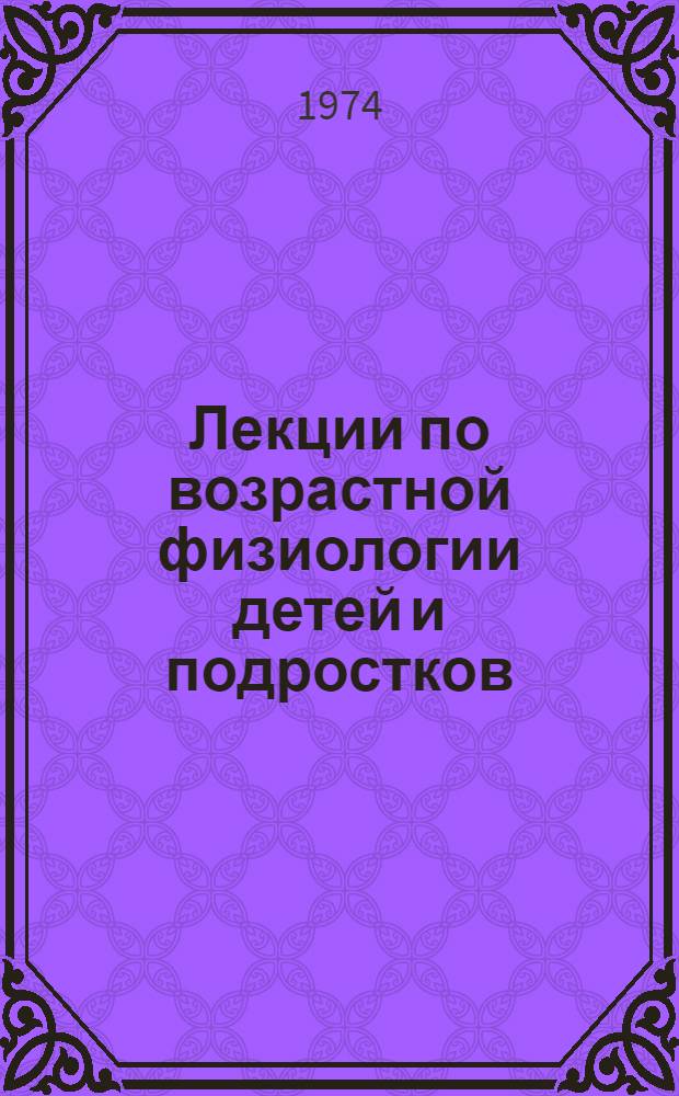 Лекции по возрастной физиологии [детей и подростков] : Для студентов-заочников пед. ин-тов В 2 ч. Ч. 1-. Ч. 1