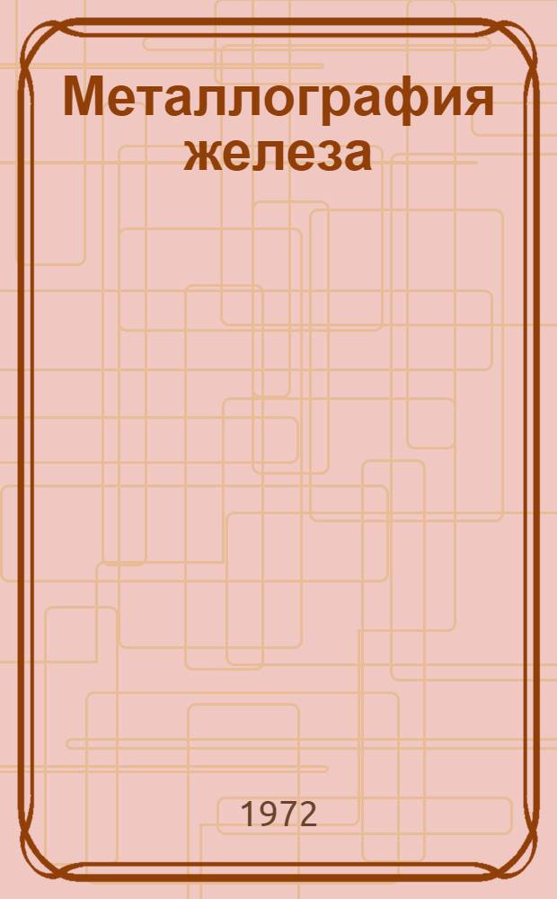 Металлография железа : С атласом микрофотографий Пер. с англ. [Т.] 1 : Основы металлографии