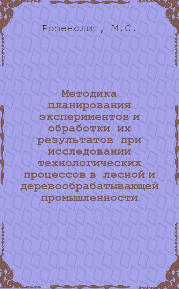 Методика планирования экспериментов и обработки их результатов при исследовании технологических процессов в лесной и деревообрабатывающей промышленности : Учеб. пособие для ФПКП и аспирантов [В 3 ч.]. Ч. 1