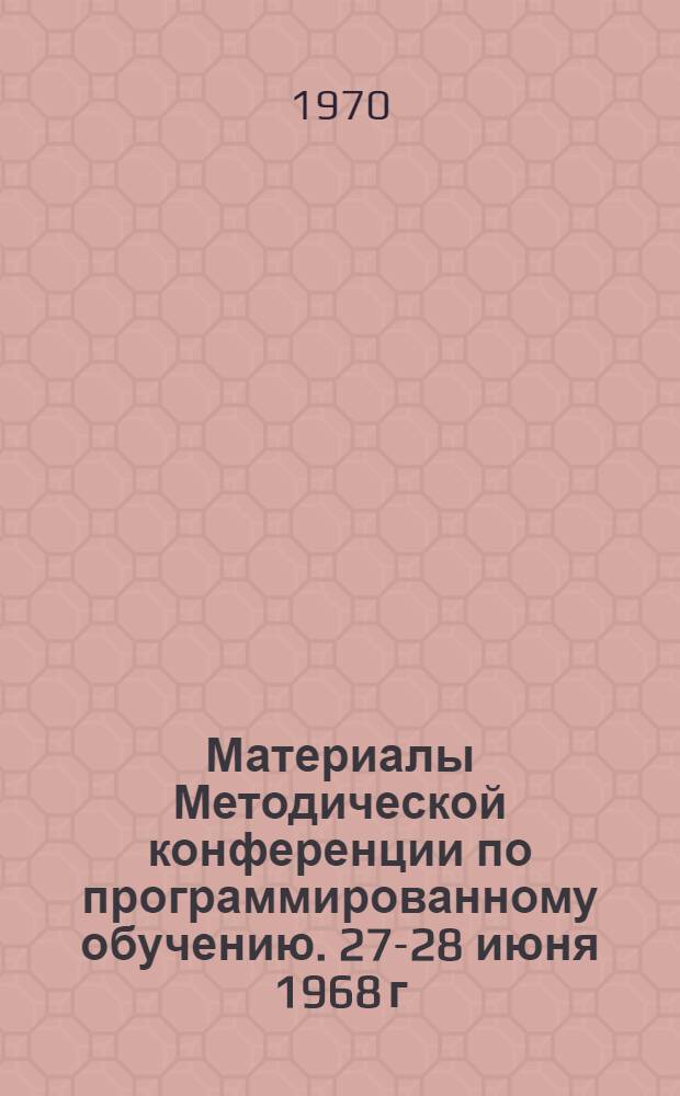 Материалы Методической конференции по программированному обучению. [27-28 июня 1968 г.] : Вып. 1-. Вып. 1