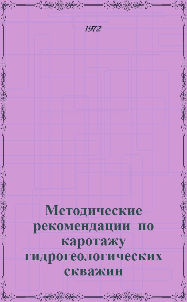 Методические рекомендации по каротажу гидрогеологических скважин : [В 2 ч] Ч. 1-. Ч. 1 : Методы каротажа гидрогеологических скважин