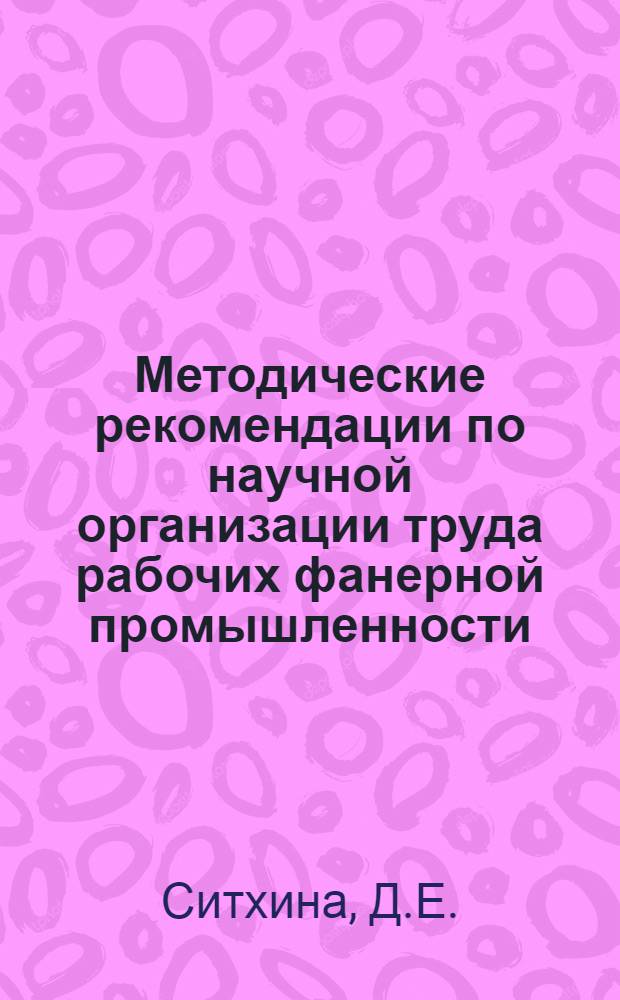 Методические рекомендации по научной организации труда рабочих фанерной промышленности : Обзор : Ч. 1-2