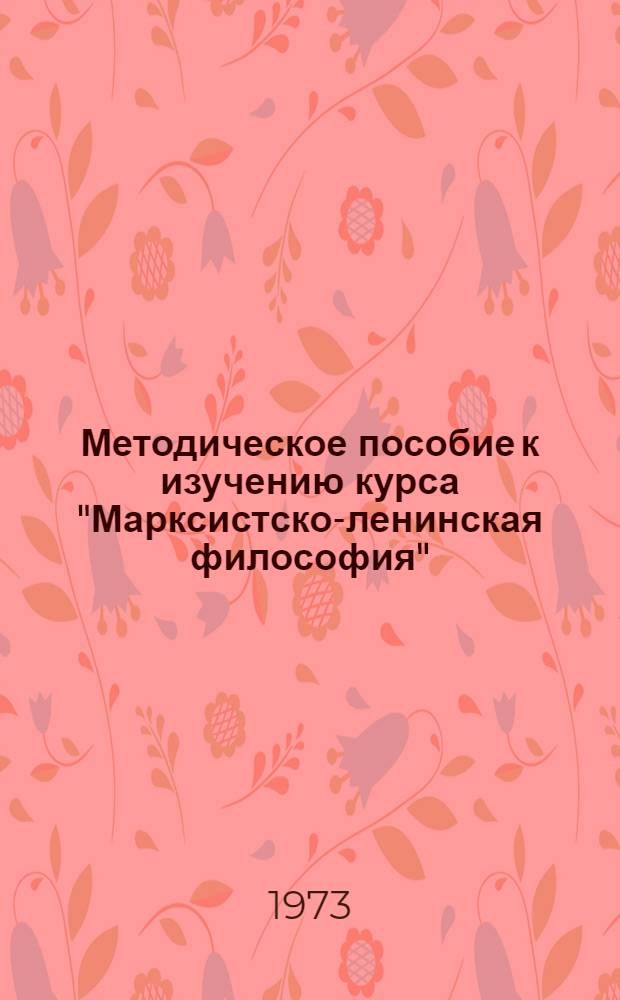 Методическое пособие к изучению курса "Марксистско-ленинская философия" : Для слушателей ЗВПШ при ЦК КПСС : Ч. 1-2
