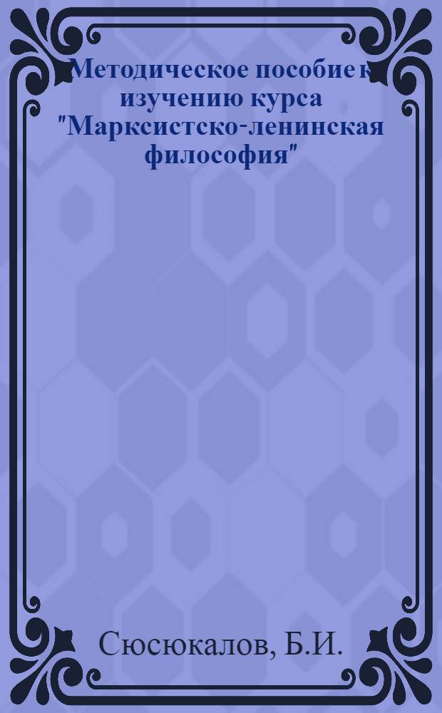 Методическое пособие к изучению курса "Марксистско-ленинская философия" : Для слушателей ЗВПШ при ЦК КПСС Ч. 1-2. Ч. 1 : Диалектический материализм