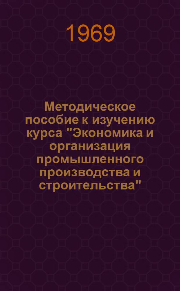 Методическое пособие к изучению курса "Экономика и организация промышленного производства и строительства" : Ч. 1-2