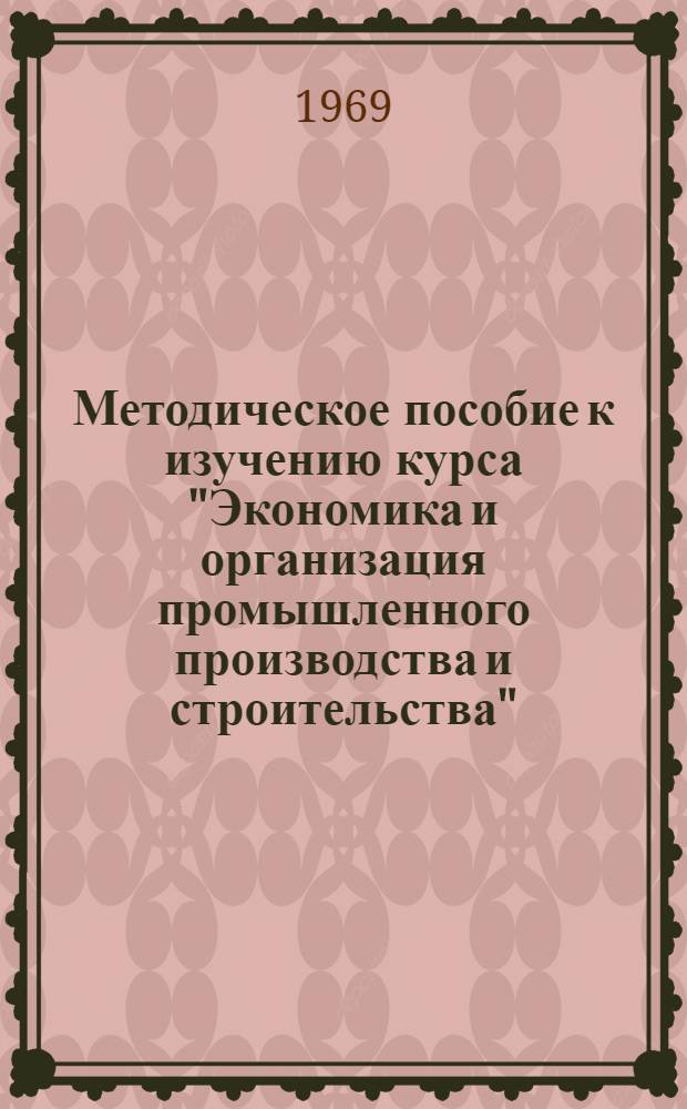 Методическое пособие к изучению курса "Экономика и организация промышленного производства и строительства" : Ч. 1-2. Ч. 1 : Промышленность
