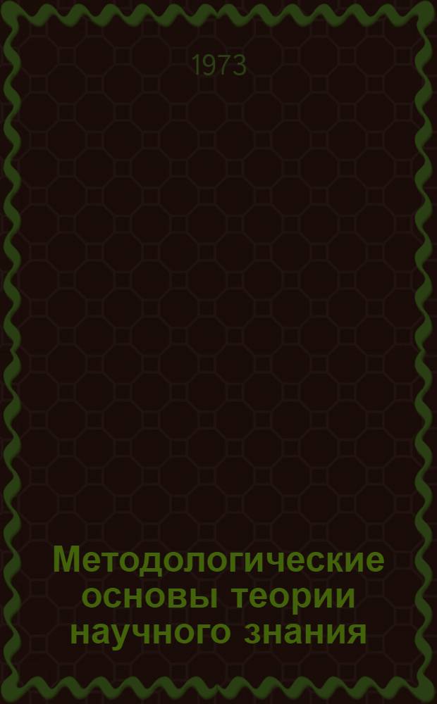 Методологические основы теории научного знания : (Краткие тезисы к общеакад. симпозиуму). Свердловск, 27-28 февр. 1973 г