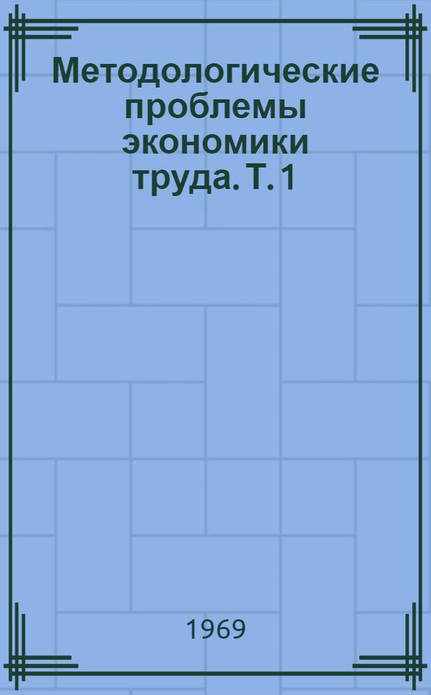 Методологические проблемы экономики труда. [Т. 1 : Производительность, организация труда и трудовые ресурсы