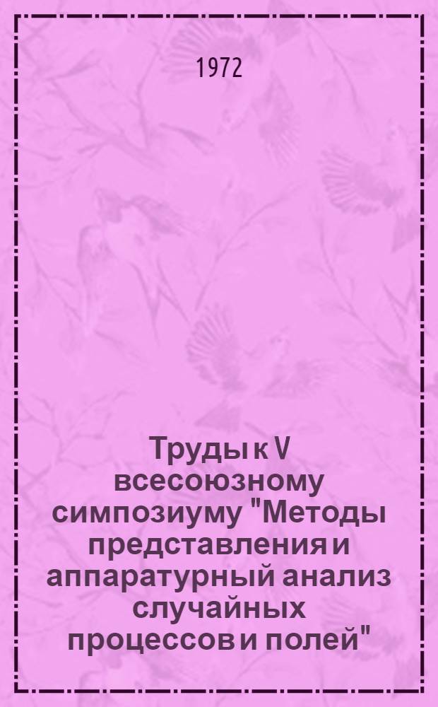 Труды к V всесоюзному симпозиуму "Методы представления и аппаратурный анализ случайных процессов и полей". г. Вильнюс, май 1972 г.