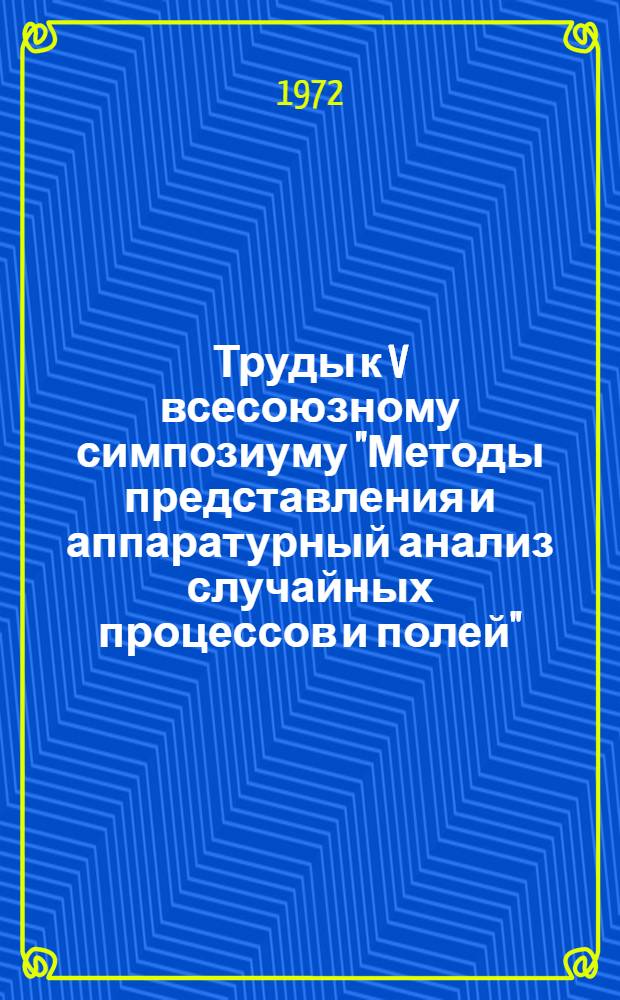 Труды к V всесоюзному симпозиуму "Методы представления и аппаратурный анализ случайных процессов и полей". г. Вильнюс, май 1972 г. [Секция 4]