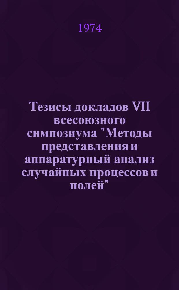 Тезисы докладов VII всесоюзного симпозиума "Методы представления и аппаратурный анализ случайных процессов и полей". г. Таганрог, сентябрь 1974 г : [Секция 1]-. [Секция 2 : Методы и алгоритмы измерения вероятностных характеристик]