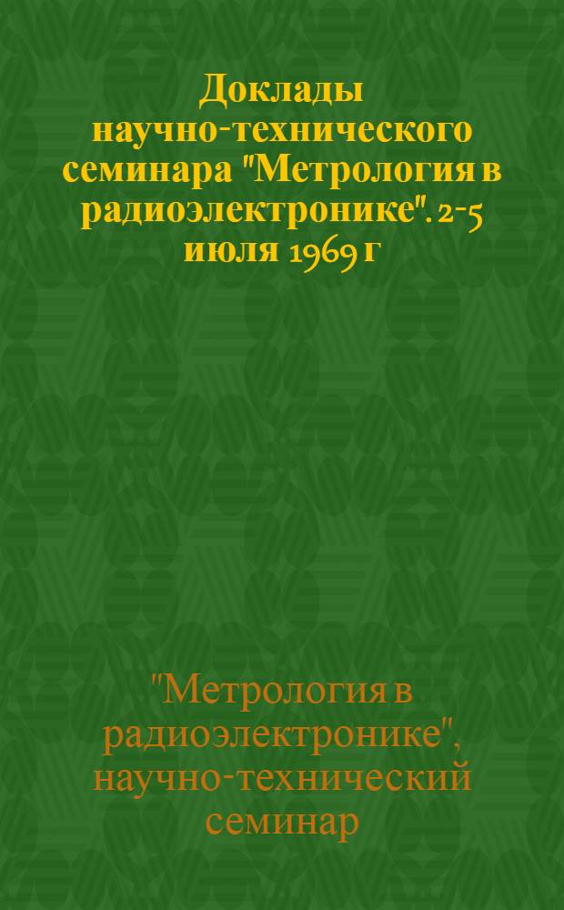 Доклады научно-технического семинара "Метрология в радиоэлектронике". [2-5 июля 1969 г.] : Ч. 1-2