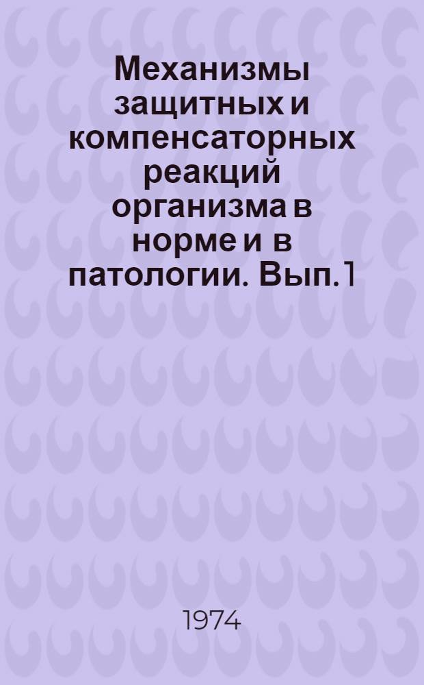 Механизмы защитных и компенсаторных реакций организма в норме и в патологии. Вып. 1 : Материалы межинститутской конференции центральных научно-исследовательских лабораторий медицинских институтов. Пермь, 18-20 октября 1972 г.