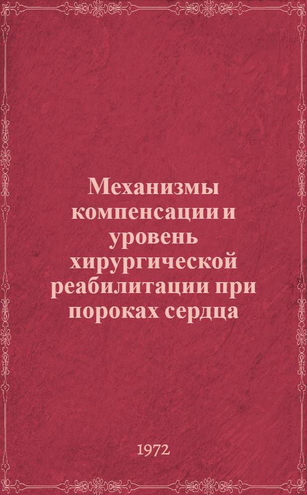 Механизмы компенсации и уровень хирургической реабилитации при пороках сердца : Тезисы докл. науч. сессии НИИПК МЗ РСФСР, июнь 1972 г. Ч. 1
