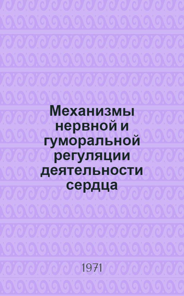 Механизмы нервной и гуморальной регуляции деятельности сердца : [Сборник статей. Сб. 1