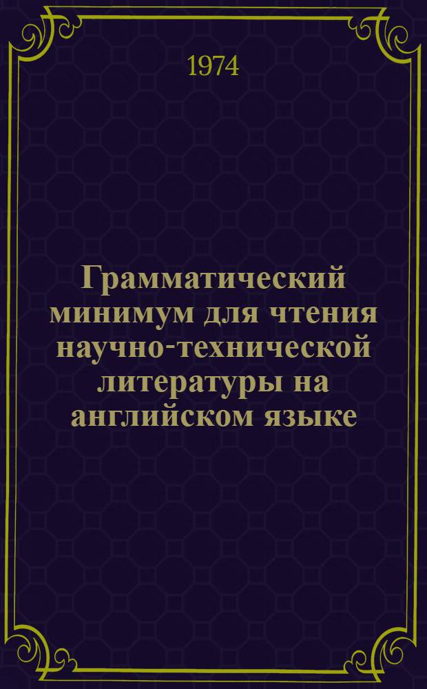 Грамматический минимум для чтения научно-технической литературы на английском языке : (К истории и теории логич. изучения грамматики) Вып. 1-. Вып. 1