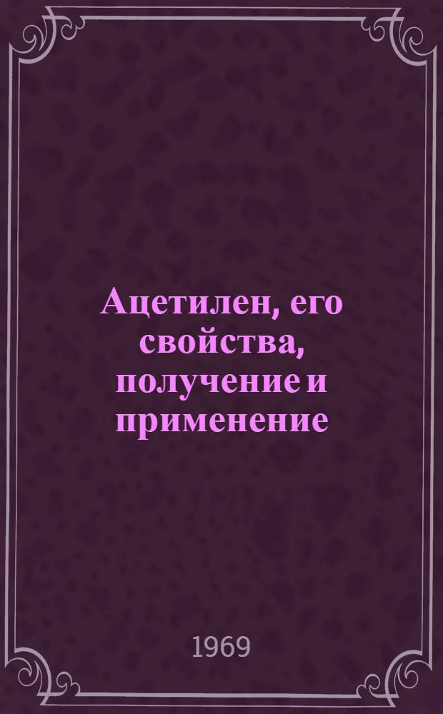 Ацетилен, его свойства, получение и применение : [В 2 т.]. Т. 1