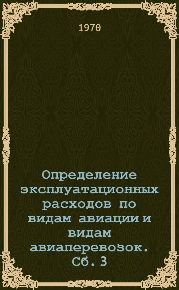 Определение эксплуатационных расходов по видам авиации и видам авиаперевозок. Сб. 3 : Вопросы экономики воздушного транспорта