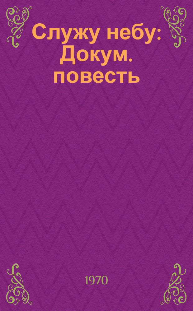 Служу небу : Докум. повесть : Кн. 1-