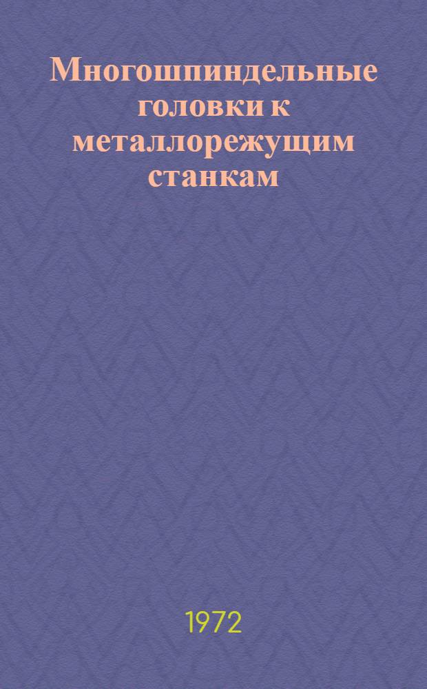 Многошпиндельные головки к металлорежущим станкам : Ч. 1-2