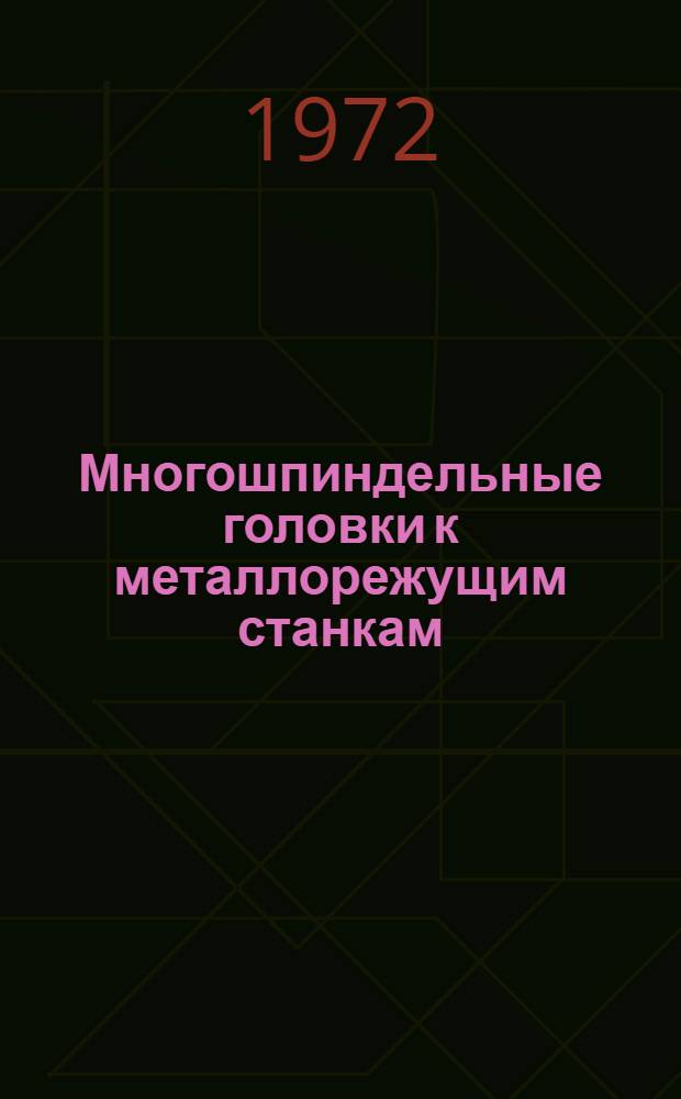 Многошпиндельные головки к металлорежущим станкам : Ч. 1-2. Ч. 2