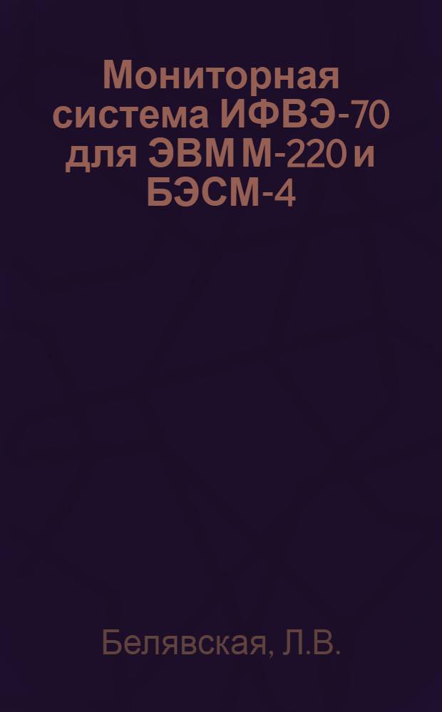 Мониторная система ИФВЭ-70 для ЭВМ М-220 и БЭСМ-4 : Вып. 1-