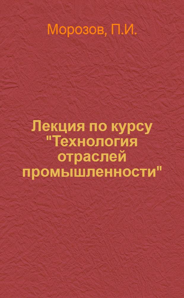 Лекция по курсу "Технология отраслей промышленности" : Для экон. фак.
