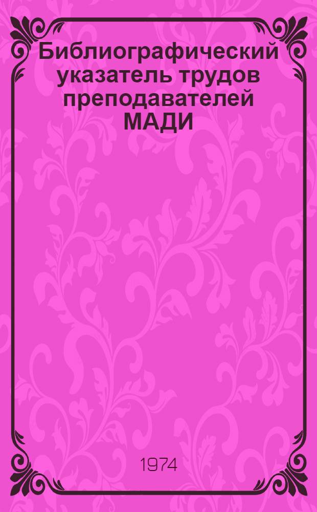 Библиографический указатель трудов преподавателей МАДИ : Вып. 1-. Вып. 1 : Труды преподавателей факультета автомобильного транспорта. 1950-1972 гг.