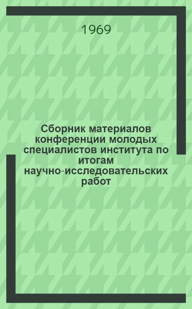 Сборник материалов конференции молодых специалистов института по итогам научно-исследовательских работ : Разд. 1-. Разд. 1 : Инженерные науки