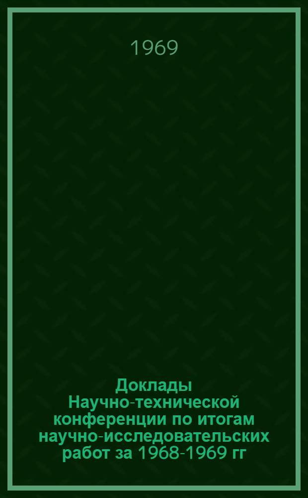 Доклады Научно-технической конференции по итогам научно-исследовательских работ за 1968-1969 гг. (Апрель 1970 г.) : Ч. 1-. Ч. 1