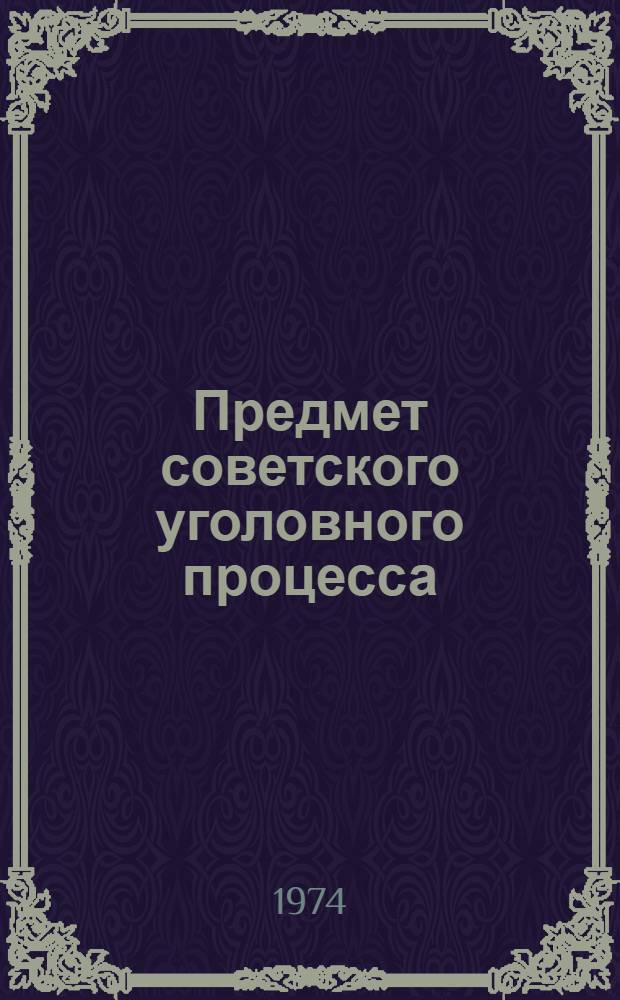 Предмет советского уголовного процесса : [Учеб. пособие по спецкурсу "Предмет сов. уголовного процесса"]. Вып. 2