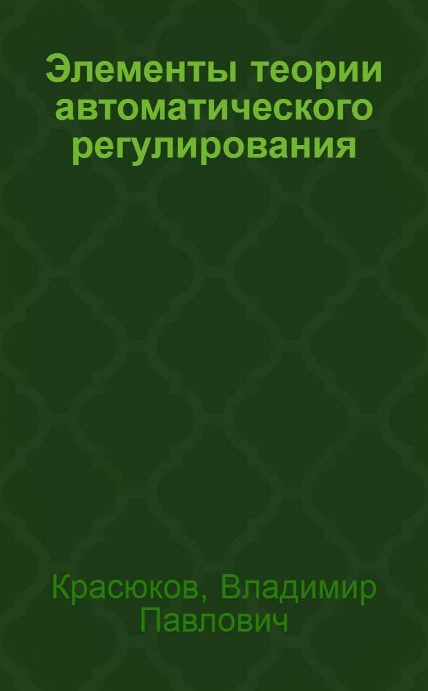 Элементы теории автоматического регулирования : Учеб. пособие для студентов специальностей "Автоматика и телемеханика", "Гироскоп. приборы и устройства"