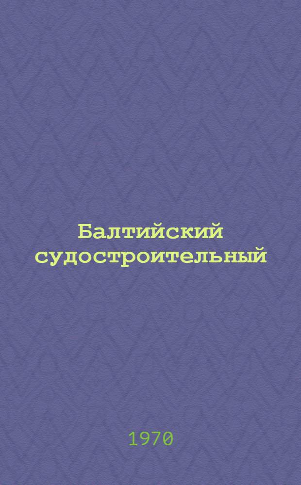 Балтийский судостроительный : Очерк истории Балт. судостроит. з-да им. С. Орджоникидзе [В 2 т.]. [Т.] 1. 1856-1917