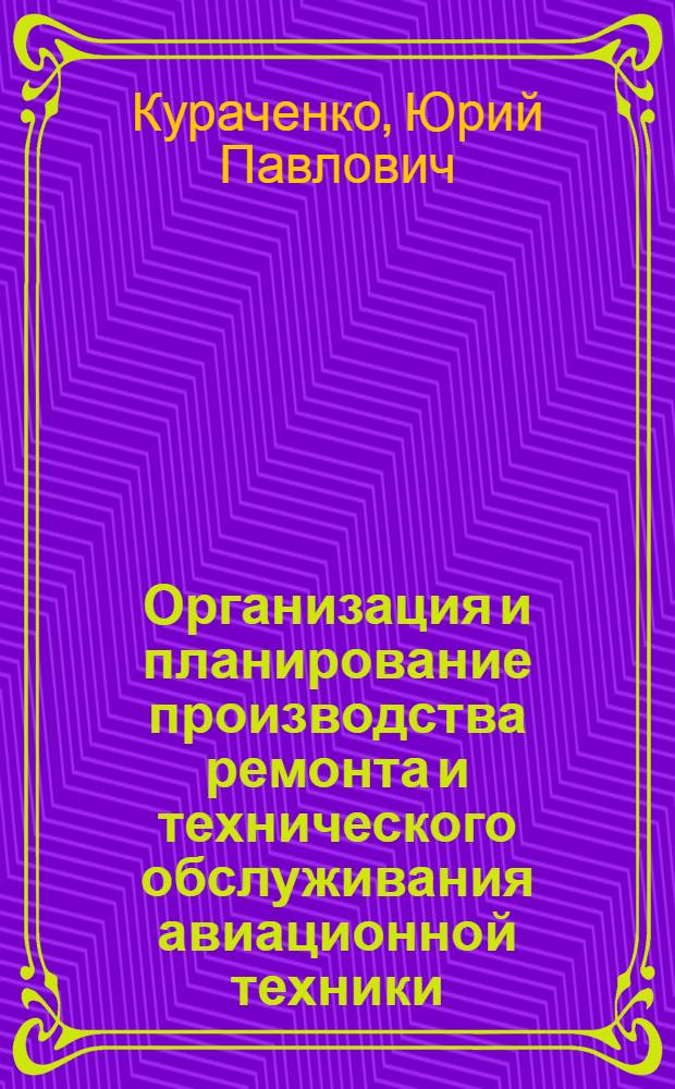 Организация и планирование производства ремонта и технического обслуживания авиационной техники : Учеб. пособие