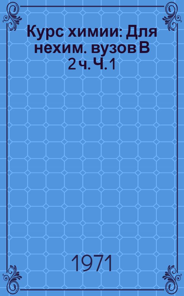 Курс химии : [Для нехим. вузов] В 2 ч. Ч. 1 : Общетеоретическая