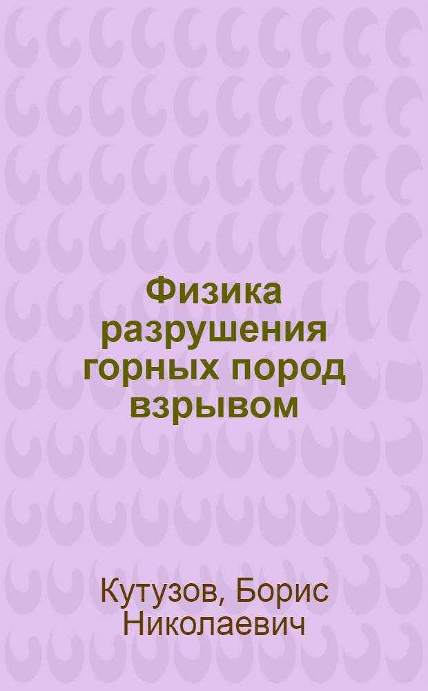 Физика разрушения горных пород взрывом : Учеб. пособие : Разд. 1-