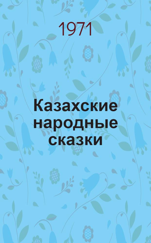Казахские народные сказки : В 3 т. Т. 1 : [Волшебные сказки. Бытовые и сатирические сказки]. Сказки о животных