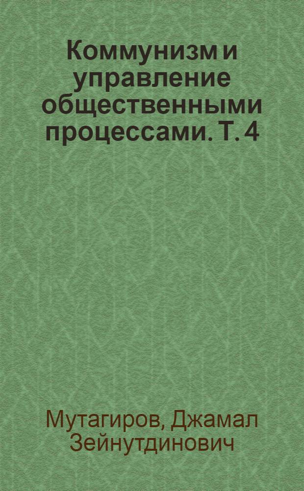 Коммунизм и управление общественными процессами. Т. 4 : Демократическая сущность управления в развитом социалистическом обществе