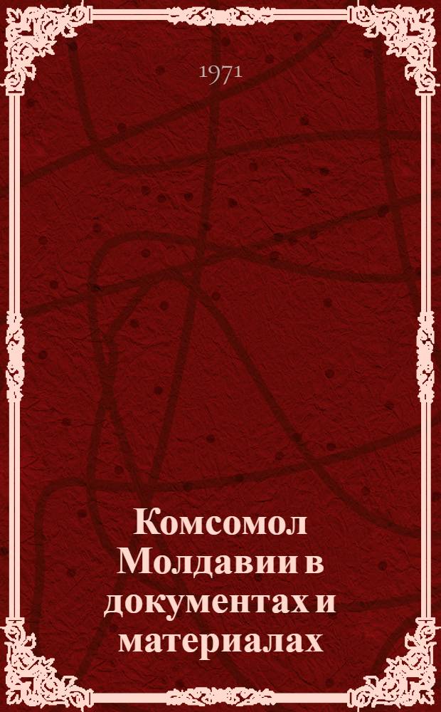 Комсомол Молдавии в документах и материалах : Сборник : Ч. 1 -
