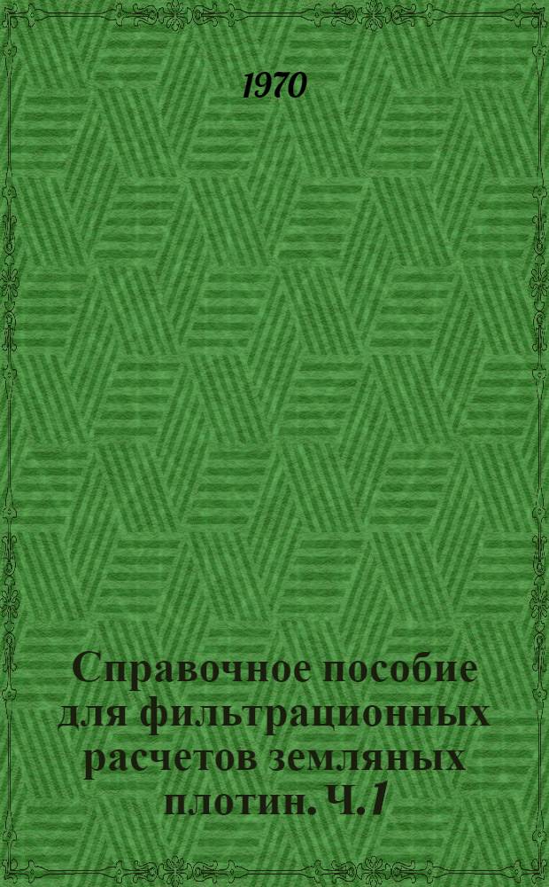 Справочное пособие для фильтрационных расчетов земляных плотин. Ч. 1 : Однородные земляные плотины
